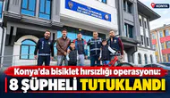 Konya’da bisiklet hırsızlığı operasyonu: 8 şüpheli tutuklandı