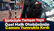 Sürücüyle Tartıştı, Öfkesine Hâkim Olamadı! Halk Otobüsünün Camını Yumrukla Kırdı