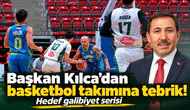 Başkan Kılca’dan basketbol takımına tebrik! Hedef galibiyet serisi