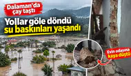 Dalaman'da çay taştı, yollar göle döndü, su baskınları yaşandı evin odasına kaya düştü