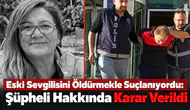 Eski Sevgilisini Öldürmekle Suçlanıyordu: Şüpheli Hakkında Karar Verildi