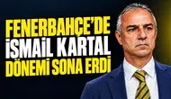 Fenerbahçe’de İsmail Kartal dönemi sona erdi