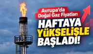 Avrupa’da Doğal Gaz Fiyatları Haftaya Yükselişle Başladı!