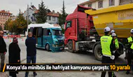 Konya'da yolcu minibüsü ile hafriyat kamyonu çarpıştı: 10 yaralı