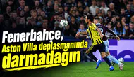 Fenerbahçe, Aston Villa deplasmanında darmadağın