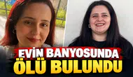 Evin banyosunda ölü bulundu