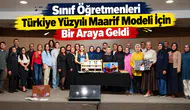 Sınıf Öğretmenleri Türkiye Yüzyılı Maarif Modeli İçin Bir Araya Geldi