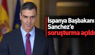 İspanya Başbakanı Sanchez'e soruşturma açıldı