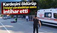 Kardeşini öldürüp, 3 kişiyi yaraladıktan sonra intihar etti
