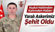 Hudut Hattından Kahreden Haber: Yaralı Askerimiz Şehit Oldu