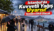 İstanbul’da kuvvetli yağış uyarısı; yeniden etkili olacak