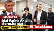 İstanbul’da Mal Varlığı Aklama Soruşturması! Ömer Sarıgül Dahil 15 Tutuklama