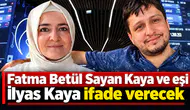 Fatma Betül Sayan Kaya ve eşi İlyas Kaya ifade verecek