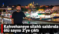 Kahvehaneye silahlı saldırıda ölü sayısı 2’ye çıktı