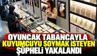 Oyuncak tabancayla kuyumcuyu soymak isteyen şüpheli yakalandı