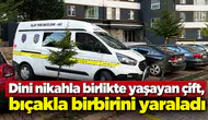 Dini nikahla birlikte yaşayan çift, bıçakla birbirini yaraladı