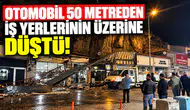 Otomobil 50 metreden iş yerlerinin üzerine düştü