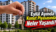 Eylül Ayında Konut Piyasasında Neler Yaşandı?