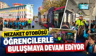 NEZAKET OTOBÜSÜ ÖĞRENCİLERLE BULUŞMAYA DEVAM EDİYOR