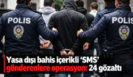 Yasa dışı bahis içerikli 'SMS' gönderenlere operasyon: 24 gözaltı