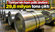 Türkiye'nin ham çelik üretimi 29,8 milyon tona çıktı