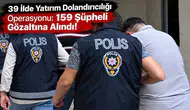 39 İlde Yatırım Dolandırıcılığı Operasyonu: 159 Şüpheli Gözaltına Alındı!
