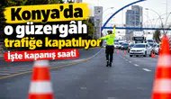 Konya’da o güzergâh trafiğe kapatılıyor: İşte kapanış saati