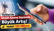Türkiye’de Mobil Abone Sayısında Büyük Artış! Hedef 105 Milyon