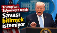 Trump'tan Zelenskiy'e tepki: "Savaşı bitirmek istemiyor"