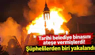 Tarihi Belediye Binasını Ateşe Vermişlerdi! Şüphelilerden Biri Yakalandı