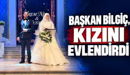 BAŞKAN BİLGİÇ, KIZINI EVLENDİRDİ