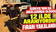 Konya’nın da aralarında olduğu 12 ilde aranıyordu! Firari yakalandı