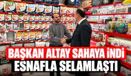 Başkan Altay sahaya indi, esnafla selamlaştı!