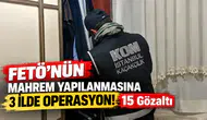 FETÖ’nün mahrem yapılanmasına yönelik 3 ilde operasyon: 15 gözaltı