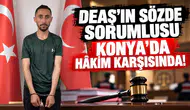 DEAŞ’ın sözde sorumlusu Konya’da hâkim karşısında!