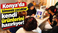 Konya'da kimsesiz çocuklar kendi ürünlerini hazırlıyor!
