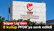 Süper Lig'den 8 kulüp PFDK'ya sevk edildi