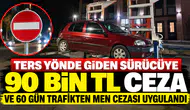 Ters yönde giden sürücüye 90 bin TL ceza ve 60 gün trafikten men cezası uygulandı
