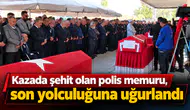 Kazada şehit olan polis memuru, son yolculuğuna uğurlandı