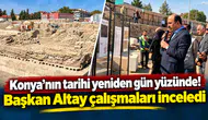 Konya’nın tarihi yeniden gün yüzünde! Başkan Altay çalışmaları inceledi