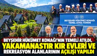 BEYŞEHİR HÜKÜMET KONAĞI’NIN TEMELİ ATILDI, YAKAMANASTIR KIR EVLERİ VE REKREASYON ALANLARININ AÇILIŞI YAPILDI