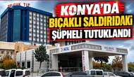 Konya'da bıçaklı saldırıdaki şüpheli tutuklandı