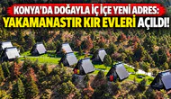 Konya’da doğayla iç içe yeni adres: Yakamanastır kır evleri açıldı!