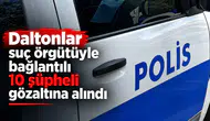 "Daltonlar" suç örgütüyle bağlantılı 10 şüpheli gözaltına alındı
