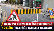 Konya Beyhekim Caddesi’ne flaş karar: 12 gün kapalı olacak!