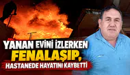 Yanan evini izlerken fenalaşıp, hastanede hayatını kaybetti