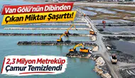 Van Gölü’nün Dibinden Çıkan Miktar Şaşırttı! 2,3 Milyon Metreküp Çamur Temizlendi