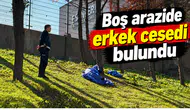 Boş arazide erkek cesedi bulundu