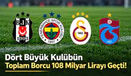 Dört Büyük Kulübün Toplam Borcu 108 Milyar Lirayı Geçti!