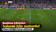 Beşiktaş tribünleri hakemi bile susturdu! Maçın bittiğini kimse anlamadı